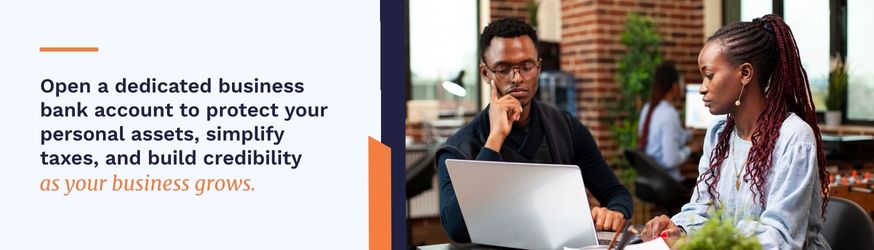 Open a dedicated business bank account to protect your personal assets, simplify taxes, and build creditability as your business grows. 