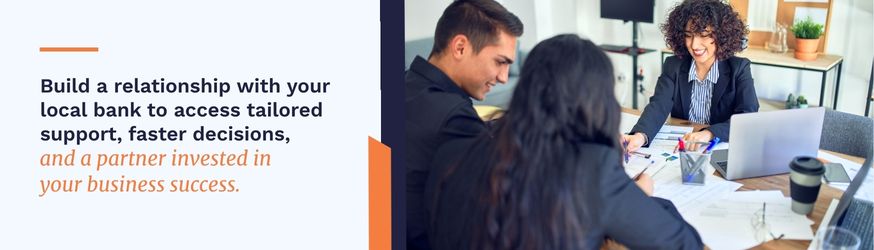 Build a relationship with your local bank to access tailored support, faster decisions, and a partner invested in your business success.